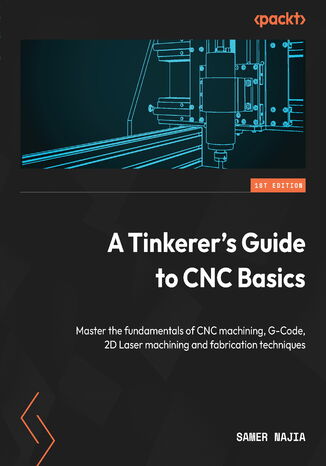 A Tinkerer's Guide to CNC Basics. Master the fundamentals of CNC machining, G-Code, 2D Laser machining and fabrication techniques
 