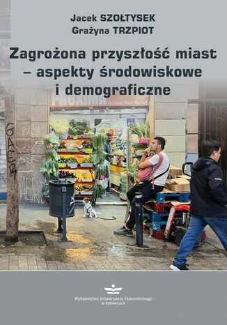 Zagroona przyszo miast  aspekty rodowiskowe i demograficzne Jacek Szotysek, Grayna Trzpiot - okadka ebooka