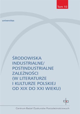 Okładka:Środowiska industrialne/postindustrialne zależności (w literaturze i kulturze polskiej od XIX do XXI wieku) 