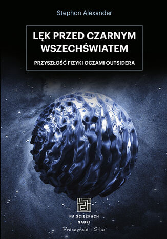 Na ścieżkach nauki. Lęk przed czarnym wszechświatem. Przyszłość fizyki oczami outsidera
