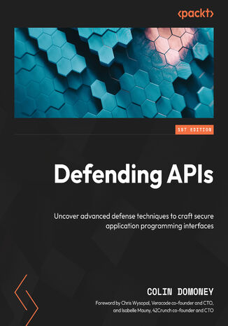 Okładka:Defending APIs. Uncover advanced defense techniques to craft secure application programming interfaces 