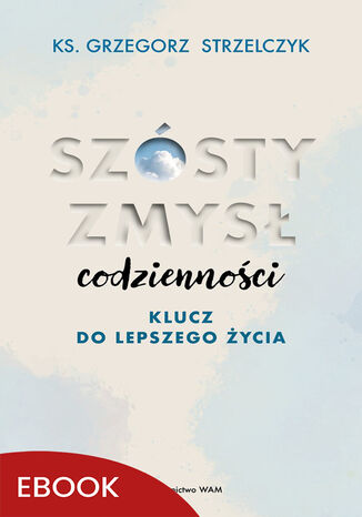 Szósty zmysł codzienności. Klucz do lepszego życia