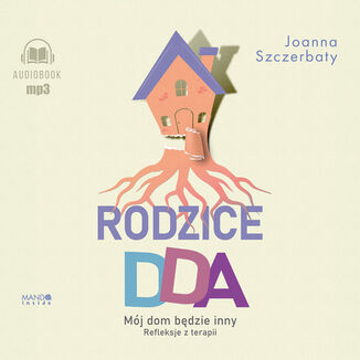 Rodzice DDA. Mj dom bdzie inny. Refleksje z terapii Joanna Szczerbaty - okadka audiobooka MP3