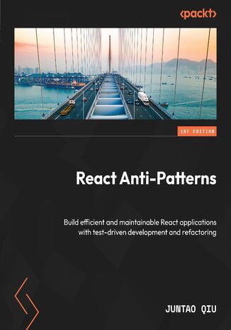 React Anti-Patterns. Build efficient and maintainable React applications with test-driven development and refactoring Juntao Qiu - okadka ebooka