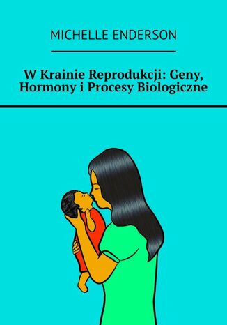 Okładka:W Krainie Reprodukcji: Geny, Hormony i Procesy Biologiczne 