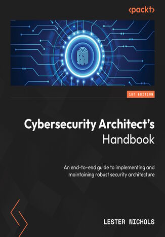 Cybersecurity Architect's Handbook. An end-to-end guide to implementing and maintaining robust security architecture Lester Nichols - okadka ebooka