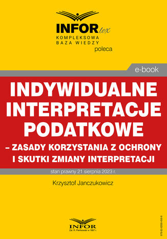 Indywidualne interpretacje podatkowe - zasady korzystania z ochrony i skutki zmiany interpretacji Krzysztof Janczukowicz - okadka ksiki