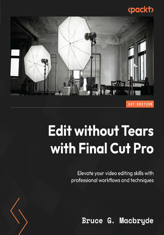 Edit without Tears with Final Cut Pro. Elevate your video editing skills with professional workflows and techniques Bruce G. Macbryde - okadka ksiki