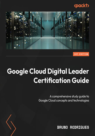 Okładka:Google Cloud Digital Leader Certification Guide. A comprehensive study guide to Google Cloud concepts and technologies 