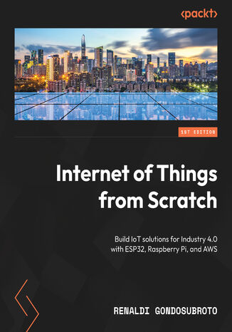 Okładka:Internet of Things from Scratch. Build IoT solutions for Industry 4.0 with ESP32, Raspberry Pi, and AWS 
