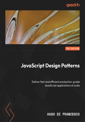 JavaScript Design Patterns. Deliver fast and efficient production-grade JavaScript applications at scale Hugo Di Francesco - okadka ebooka