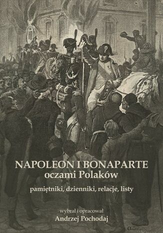 NAPOLEON I BONAPARTE oczami Polakw: pamitniki, dzienniki, relacje, listy Andrzej Pochodaj - okadka audiobooks CD