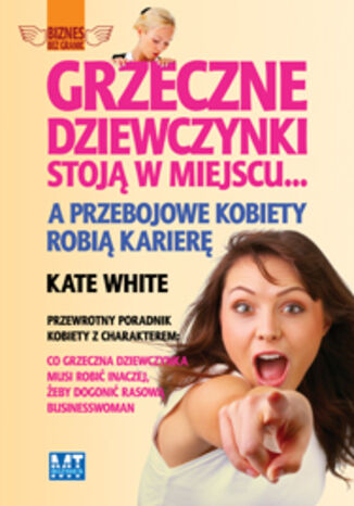 Grzeczne dziewczynki stoją w miejscu... A przebojowe kobiety robią karierę. Przewrotny poradnik kobiety z charakterem: co grzeczna dziewczynka musi robić inaczej, żeby dogonić rasową businesswoman