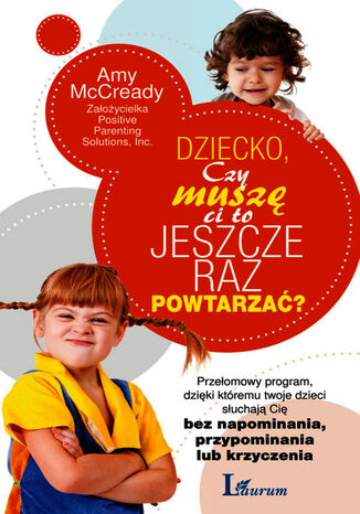 Dziecko, Czy muszę Ci to jeszcze raz powtarzać?. Przełomowy program dzięki któremu twoje dzieci słuchają się bez napominania, przypominania lub krzyczenia