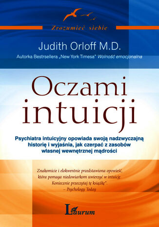 Oczami intuicji. Psychiatra intuicyjny opowiada swoją nadzwyczajną historię i wyjaśnia, jak czerpać z zasobów własnej wewnętrznej mądrości