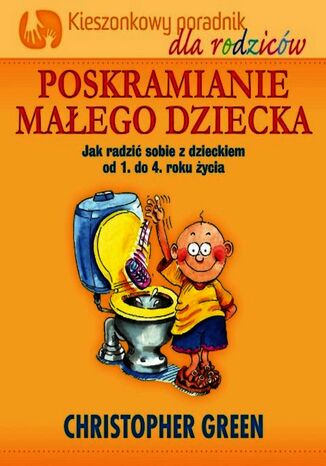 Poskramianie małego dziecka. Kieszonkowy poradnik dla rodziców. Jak radzić sobie z dzieckiem od 1. do 4. roku życia
