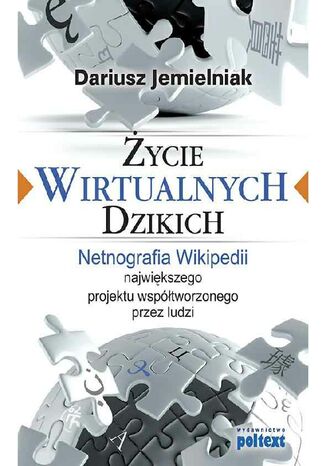Życie wirtualnych dzikich. Netnografia Wikipedii, największego projektu współtworzonego przez ludzi