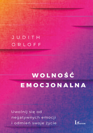 Wolność emocjonalna. Uwolnij się od negatywnych emocji i odmień swoje życie