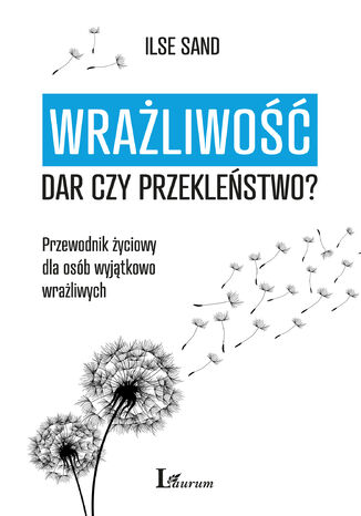 Wrażliwość: dar czy przekleństwo?. Przewodnik życiowy dla osób wyjątkowo wrażliwych