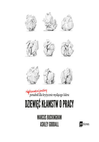 Dziewięć kłamstw o pracy. Niekonwencjonalny poradnik dla krytycznie myślącego lidera