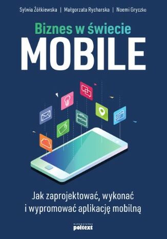 Biznes w wiecie mobile. Jak zaprojektowa, wykona i wypromowa aplikacj mobiln Sylwia kiewska, Magorzata Rycharska, Noemi Gryczko - okadka ebooka