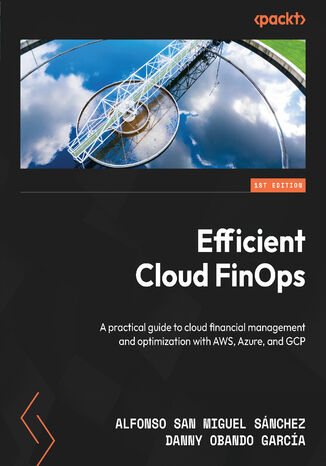 Efficient Cloud FinOps. A practical guide to cloud financial management and optimization with AWS, Azure, and GCP Alfonso San Miguel Snchez, Danny Obando Garca - okadka ebooka