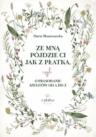 Prasowanie kwiatw. Praktyczny przewodnik o suszeniu kwiatw na pasko Daria Mazurowska - okadka ebooka