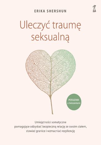Uleczyć traumę seksualną. Umiejętności somatyczne pomagające odzyskać bezpieczną relację ze swoim ciałem, stawiać granice i wzmacniać rezyliencję