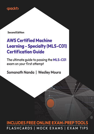 AWS Certified Machine Learning - Specialty (MLS-C01) Certification Guide. The ultimate guide to passing the MLS-C01 exam on your first attempt - Second Edition Somanath Nanda, Weslley Moura - okadka ebooka