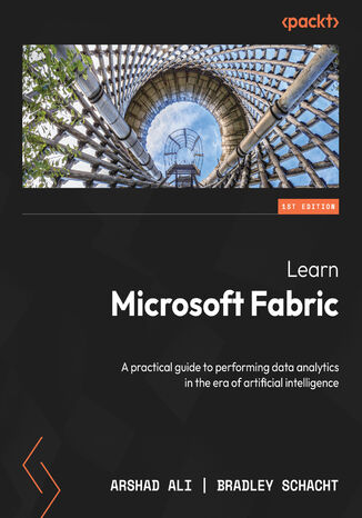 Learn Microsoft Fabric. A practical guide to performing data analytics in the era of artificial intelligence Arshad Ali, Bradley Schacht - okadka ebooka