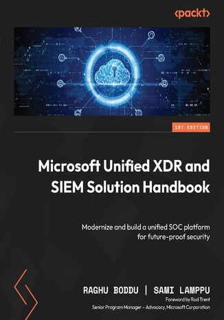 Microsoft Unified XDR and SIEM Solution Handbook. Modernize and build a unified SOC platform for future-proof security Raghu Boddu, Sami Lamppu, Rod Trent - okadka ebooka