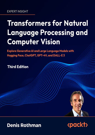 Okładka:Transformers for Natural Language Processing and Computer Vision. Explore Generative AI and Large Language Models with Hugging Face, ChatGPT, GPT-4V, and DALL-E 3 - Third Edition 