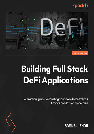 Building Full Stack DeFi Applications. A practical guide to creating your own decentralized finance projects on blockchain Samuel Zhou - okadka ebooka