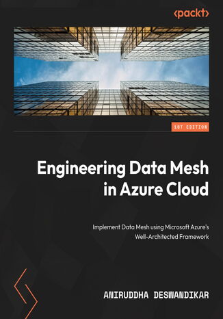 Engineering Data Mesh in Azure Cloud. Implement data mesh using Microsoft Azure's Cloud Adoption Framework Aniruddha Deswandikar - okadka ebooka