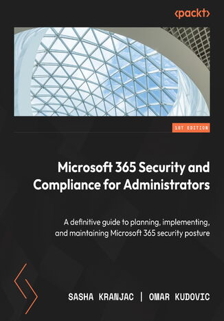 Microsoft 365 Security and Compliance for Administrators. A definitive guide to planning, implementing, and maintaining Microsoft 365 security posture