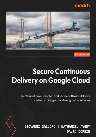 Secure Continuous Delivery on Google Cloud. Implement an automated and secure software delivery pipeline on Google Cloud using native services Giovanni Galloro, Nathaniel Avery, David Dorbin - okadka ebooka
