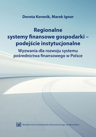 Okładka:Regionalne systemy finansowe gospodarki - podejście instytucjonalne. Wyzwania dla rozwoju systemu pośrednictwa finansowego w Polsce 