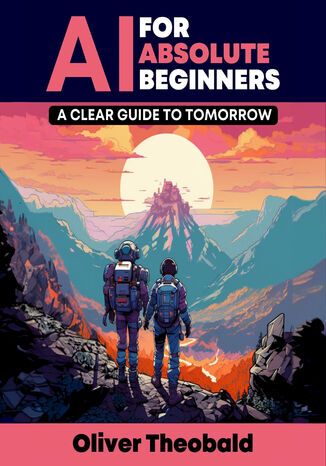 AI for Absolute Beginners: A Clear Guide to Tomorrow. Demystifying AI for Beginners and Paving the Path to Future Innovations Oliver Theobald - okadka ebooka