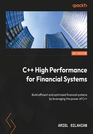 C++ High Performance for Financial Systems. Build efficient and optimized financial systems by leveraging the power of C++ Ariel Silahian - okadka ebooka