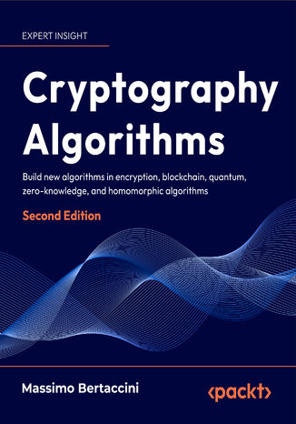 Okładka:Cryptography Algorithms. Build new algorithms in encryption, blockchain, quantum, zero-knowledge, and homomorphic algorithms  - Second Edition 