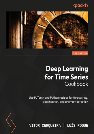 Deep Learning for Time Series Cookbook. Use PyTorch and Python recipes for forecasting, classification, and anomaly detection Vitor Cerqueira, Lus Roque - okadka ebooka