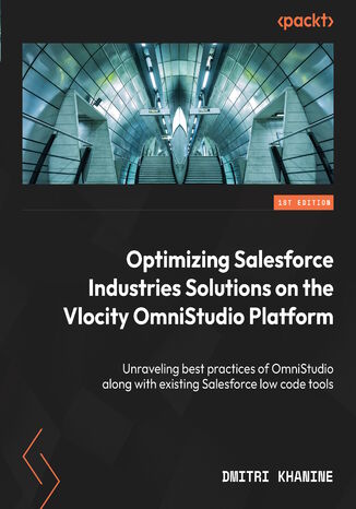 Optimizing Salesforce Industries Solutions on the Vlocity OmniStudio Platform. Implementing OmniStudio best practices for achieving maximum performance Dmitri Khanine - okadka ebooka