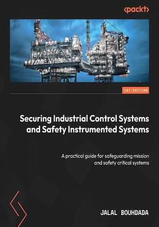 Securing Industrial Control Systems and Safety Instrumented Systems. A practical guide for safeguarding mission and safety critical systems
 
