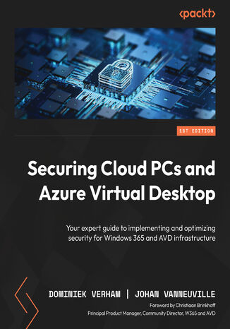 Securing Cloud PCs and Azure Virtual Desktop. Your expert guide to implementing and optimizing security for Windows 365 and AVD infrastructure Dominiek Verham, Johan Vanneuville, Christiaan Brinkhoff - okadka ebooka