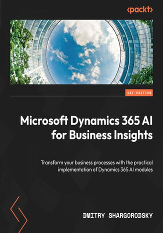 Okładka:Microsoft Dynamics 365 AI for Business Insights. Transform your business processes with the practical implementation of Dynamics 365 AI modules 