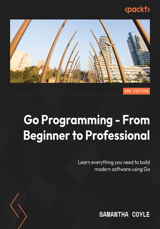Okładka:Go Programming - From Beginner to Professional. Learn everything you need to build modern software using Go - Second Edition 
