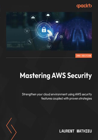 Mastering AWS Security. Strengthen your cloud environment using AWS security features coupled with proven strategies  - Second Edition Laurent Mathieu - okadka ebooka