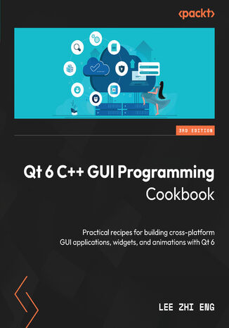 Qt 6 C++ GUI Programming Cookbook. Practical recipes for building cross-platform GUI applications, widgets, and animations with Qt 6 - Third Edition Lee Zhi Eng - okadka audiobooka MP3