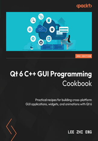 Qt 6 C++ GUI Programming Cookbook. Practical recipes for building cross-platform GUI applications, widgets, and animations with Qt 6 - Third Edition
 