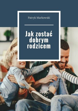 Jakzosta dobrym rodzicem Patryk Markowski - okadka ebooka